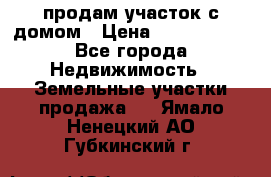 продам участок с домом › Цена ­ 1 200 000 - Все города Недвижимость » Земельные участки продажа   . Ямало-Ненецкий АО,Губкинский г.